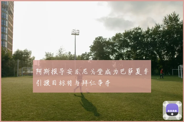 阿斯报导安东尼戈登成为巴萨夏季引援目标将与拜仁争夺